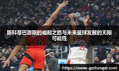 斯科蒂巴恩斯的崛起之路与未来篮球发展的无限可能性