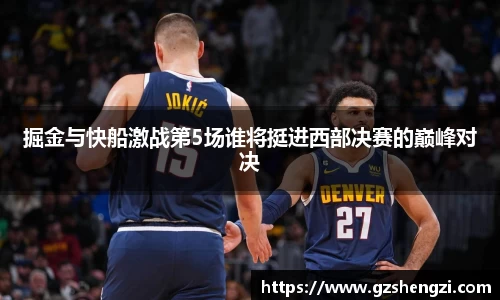 掘金与快船激战第5场谁将挺进西部决赛的巅峰对决