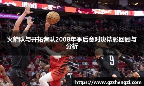 火箭队与开拓者队2008年季后赛对决精彩回顾与分析